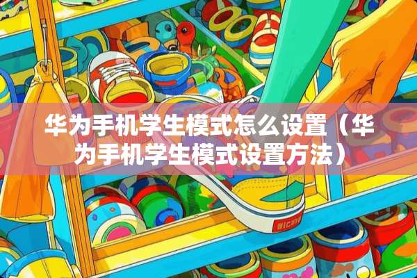 华为手机学生模式怎么设置（华为手机学生模式设置方法）