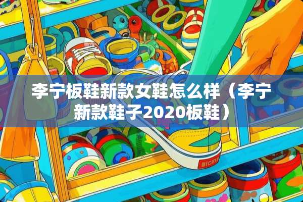 李宁板鞋新款女鞋怎么样（李宁新款鞋子2020板鞋）