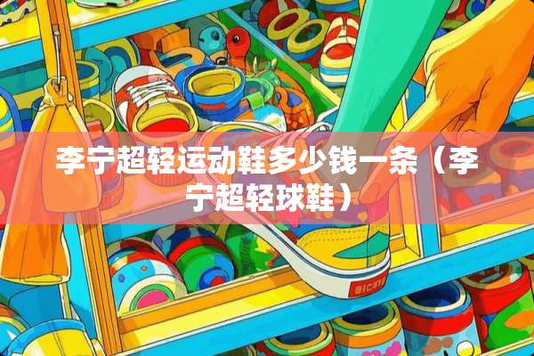 李宁超轻运动鞋多少钱一条（李宁超轻球鞋）