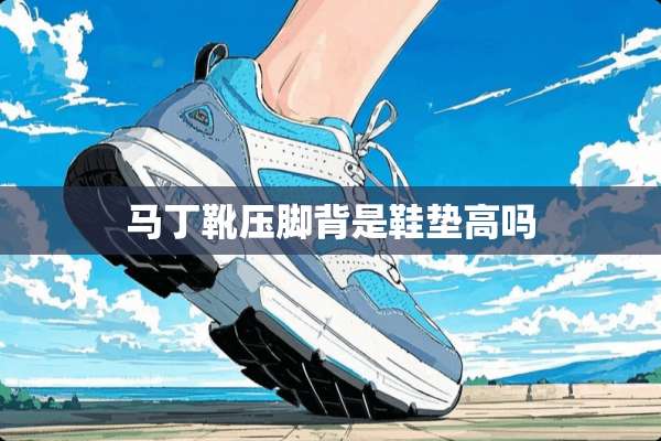 马丁靴压脚背是鞋垫高吗