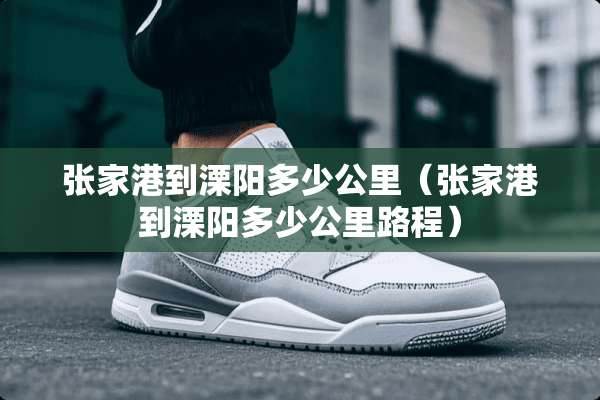 张家港到溧阳多少公里（张家港到溧阳多少公里路程）