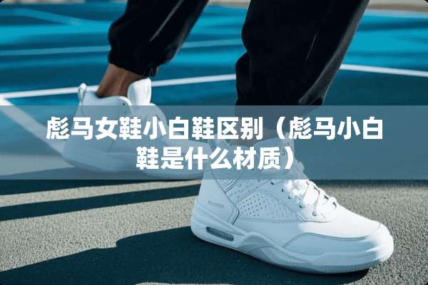 彪马女鞋小白鞋区别（彪马小白鞋是什么材质）