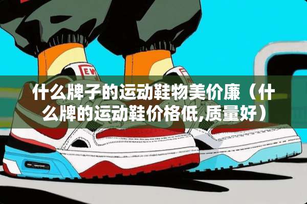 什么牌子的运动鞋物美价廉（什么牌的运动鞋价格低,质量好）