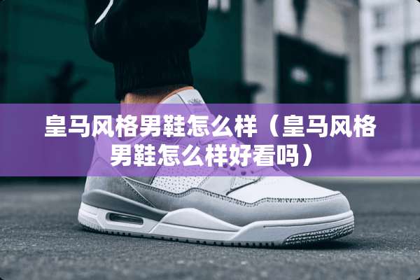 皇马风格男鞋怎么样（皇马风格男鞋怎么样好看吗）