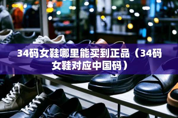 34码女鞋哪里能买到正品（34码女鞋对应中国码）