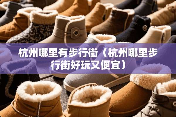 杭州哪里有步行街（杭州哪里步行街好玩又便宜）