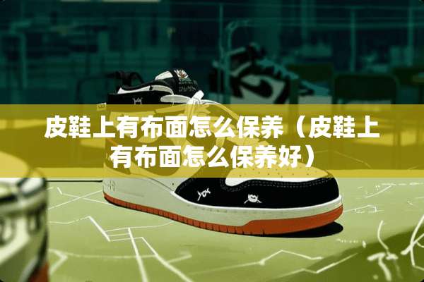 皮鞋上有布面怎么保养（皮鞋上有布面怎么保养好）