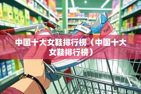 中国十大女鞋排行榜（中国十大女鞋排行榜）