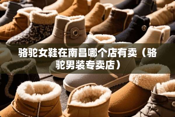 骆驼女鞋在南昌哪个店有卖（骆驼男装专卖店）