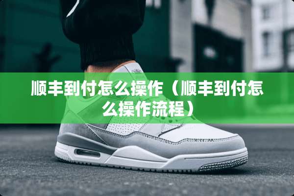 顺丰到付怎么操作（顺丰到付怎么操作流程）