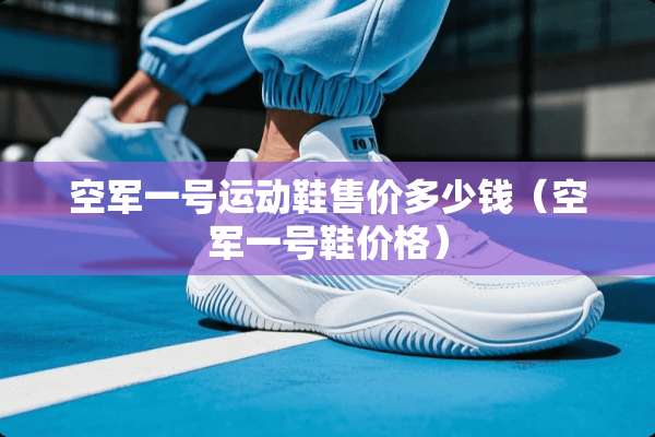 空军一号运动鞋售价多少钱（空军一号鞋价格）