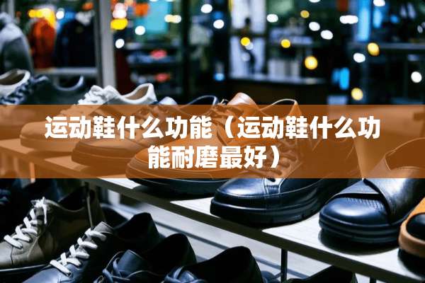 运动鞋什么功能（运动鞋什么功能耐磨最好）