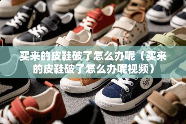 买来的皮鞋破了怎么办呢（买来的皮鞋破了怎么办呢视频）