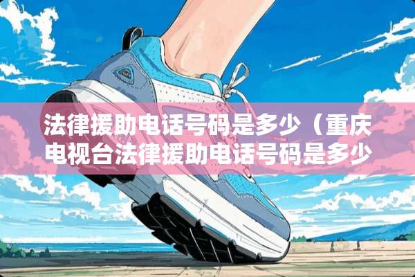 法律**电话号码是多少（重庆电视台法律**电话号码是多少）