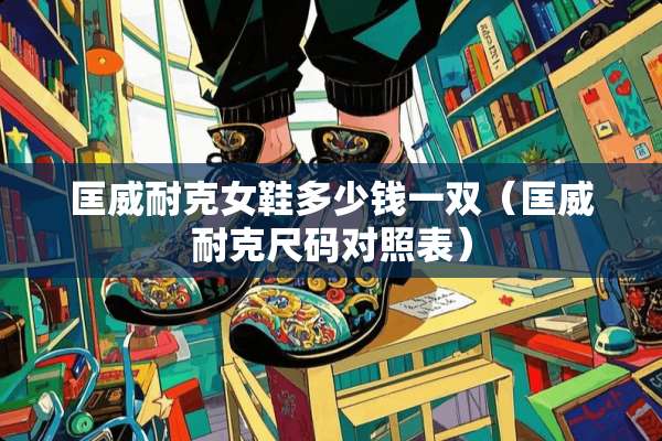 匡威耐克女鞋多少钱一双（匡威耐克尺码对照表）