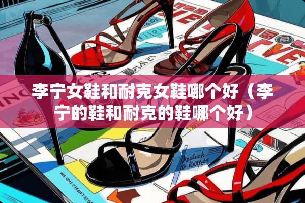 李宁女鞋和耐克女鞋哪个好（李宁的鞋和耐克的鞋哪个好）