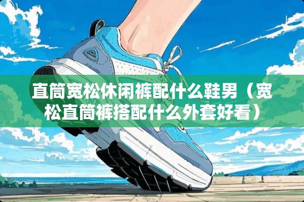 直筒宽松休闲裤配什么鞋男（宽松直筒裤搭配什么外套好看）