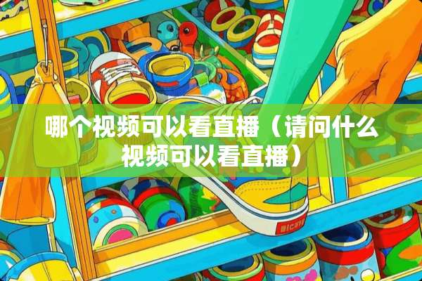 哪个视频可以看直播（请问什么视频可以看直播）