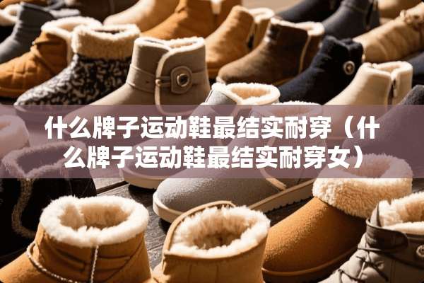 什么牌子运动鞋最结实耐穿（什么牌子运动鞋最结实耐穿女）