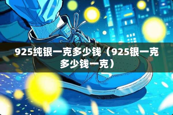 925纯银一克多少钱（925银一克多少钱一克）