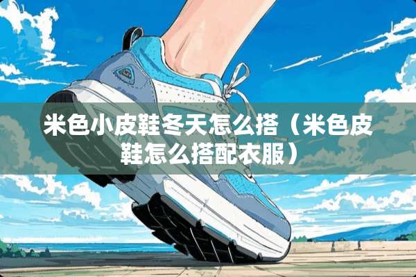 米色小皮鞋冬天怎么搭（米色皮鞋怎么搭配衣服）