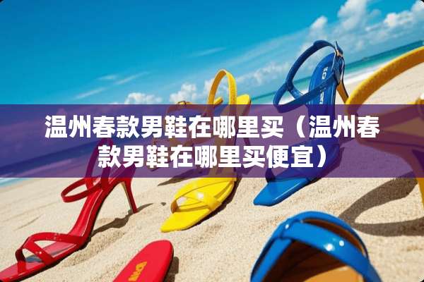 温州春款男鞋在哪里买（温州春款男鞋在哪里买便宜）