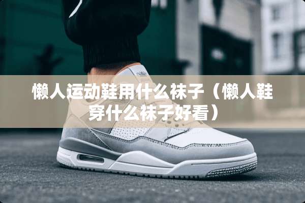 懒人运动鞋用什么袜子（懒人鞋穿什么袜子好看）