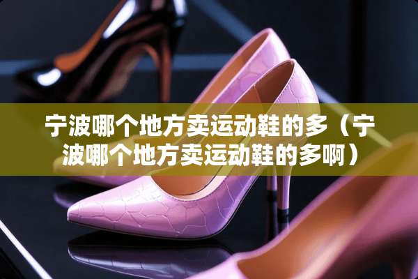 宁波哪个地方卖运动鞋的多（宁波哪个地方卖运动鞋的多啊）