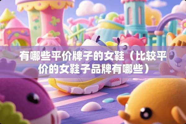 有哪些平价牌子的女鞋（比较平价的女鞋子品牌有哪些）