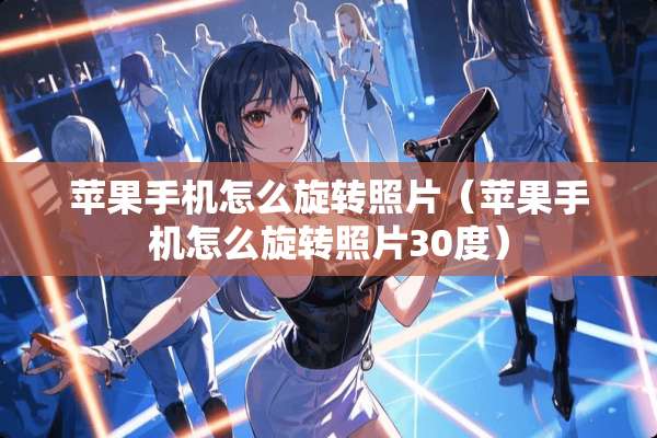 苹果手机怎么旋转照片（苹果手机怎么旋转照片30度）