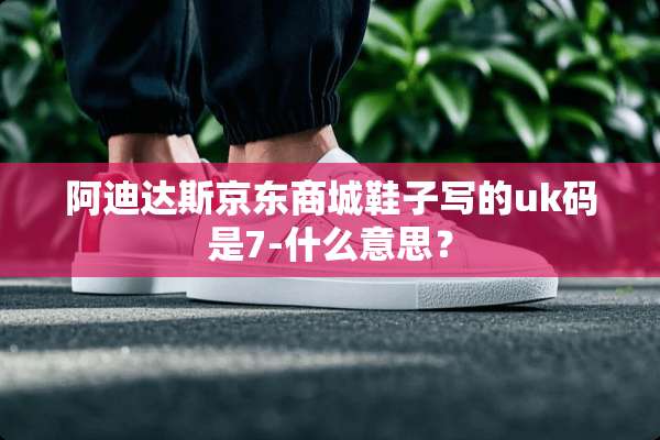 阿迪达斯京东商城鞋子写的uk码是7-什么意思？