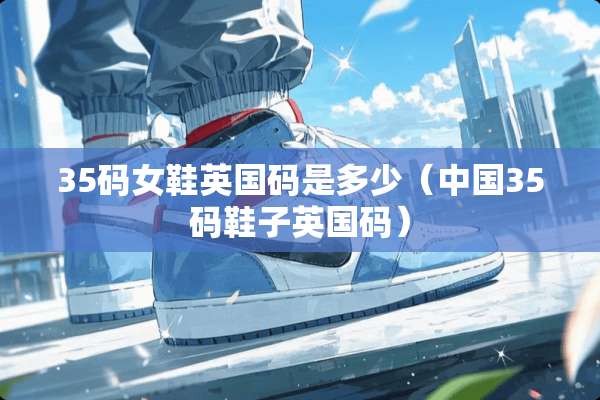 35码女鞋英国码是多少（中国35码鞋子英国码）
