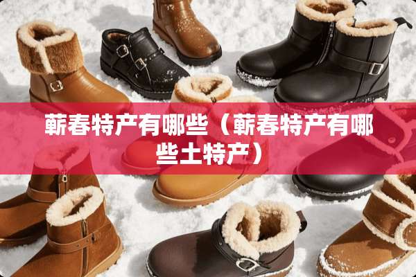 蕲春特产有哪些（蕲春特产有哪些土特产）