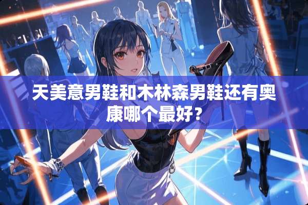 天美意男鞋和木林森男鞋还有奥康哪个最好？