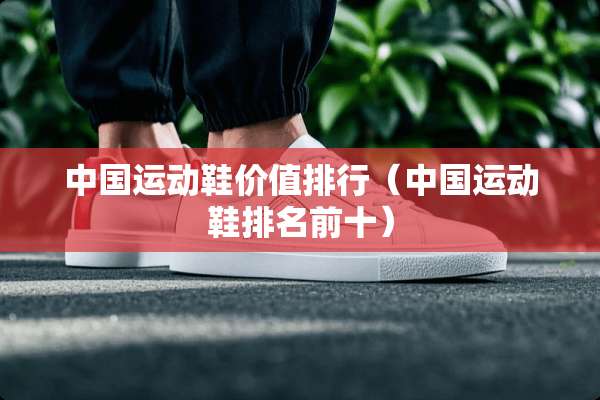 中国运动鞋价值排行（中国运动鞋排名前十）