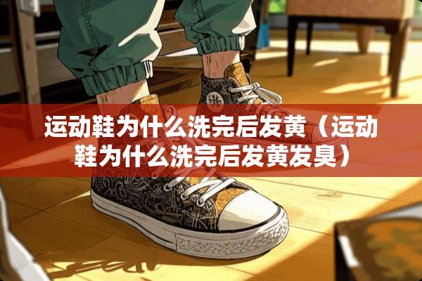 运动鞋为什么洗完后发黄（运动鞋为什么洗完后发黄发臭）