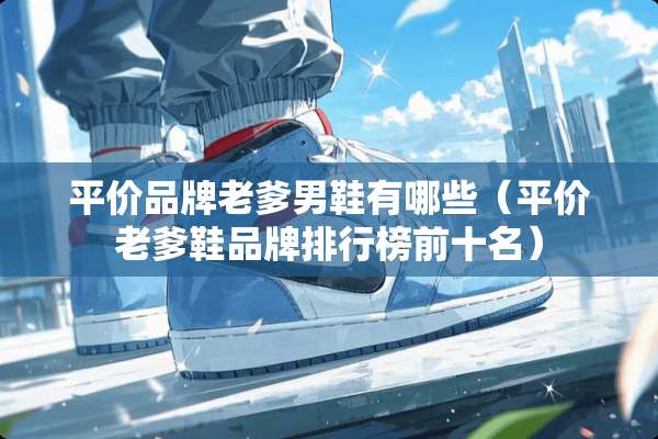 平价品牌老爹男鞋有哪些（平价老爹鞋品牌排行榜前十名）