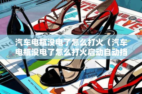 汽车电瓶没电了怎么打火（汽车电瓶没电了怎么打火启动自动挡）