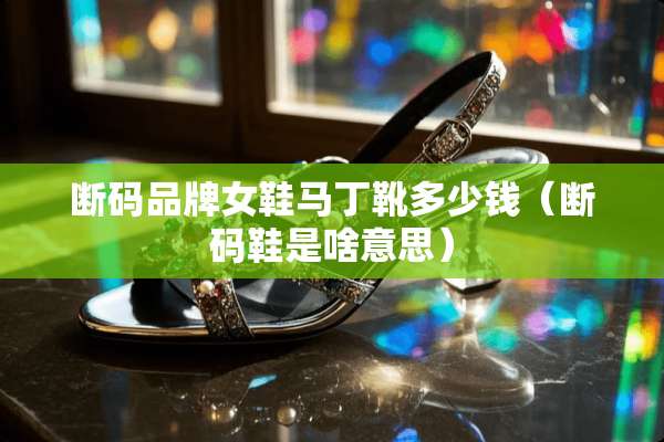 断码品牌女鞋马丁靴多少钱（断码鞋是啥意思）