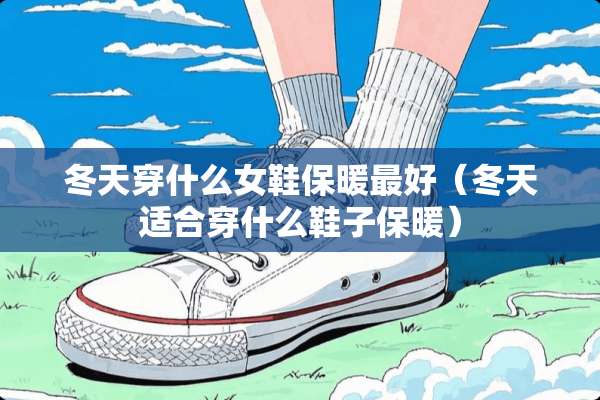 冬天穿什么女鞋保暖最好（冬天适合穿什么鞋子保暖）