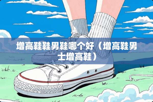 增高鞋鞋男鞋哪个好（增高鞋男士增高鞋）