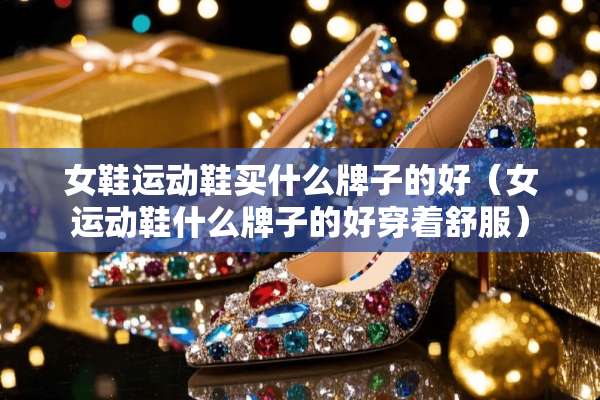 女鞋运动鞋买什么牌子的好（女运动鞋什么牌子的好穿着舒服）