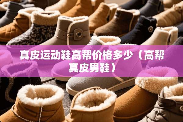 真皮运动鞋高帮价格多少（高帮真皮男鞋）
