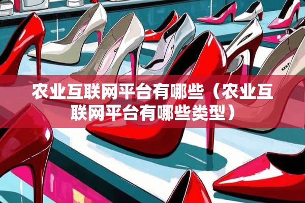 农业互联网平台有哪些（农业互联网平台有哪些类型）