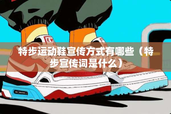 特步运动鞋宣传方式有哪些（特步宣传词是什么）