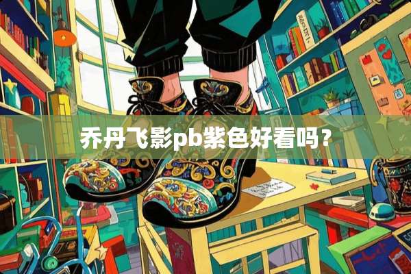 乔丹飞影pb紫色好看吗？