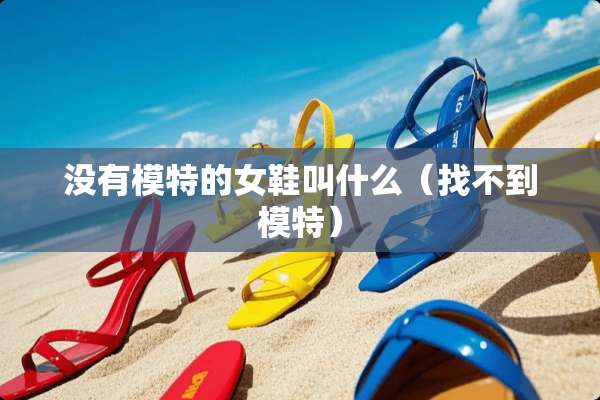 没有模特的女鞋叫什么（找不到模特）