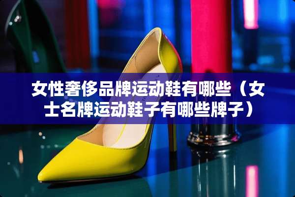 女性奢侈品牌运动鞋有哪些（女士名牌运动鞋子有哪些牌子）