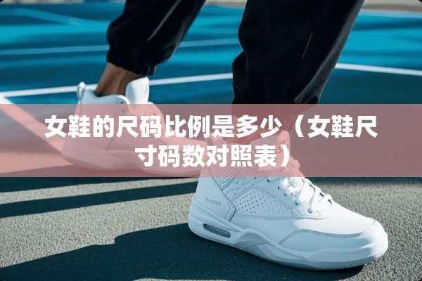 女鞋的尺码比例是多少（女鞋尺寸码数对照表）