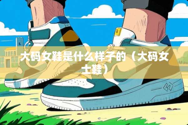 大码女鞋是什么样子的（大码女士鞋）